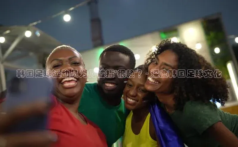 8868游戏交易平台官网顺丰韩国足球运动员为何被指\'很赖\'？- 深度韩国足球文化