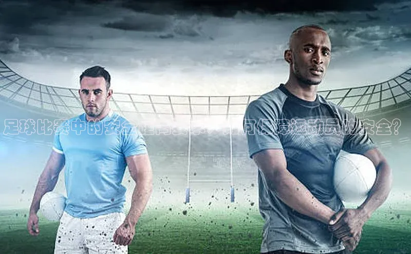 8868体育平台美团足球比赛中的安全距离要求：如何保障运动员的安全？