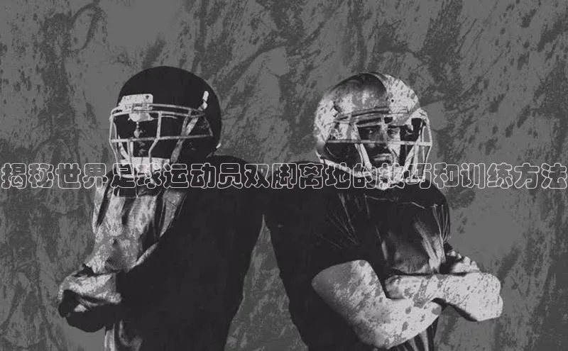 8868体育手机网页入口福石控股揭秘世界足球运动员双脚离地的技巧和训练方法