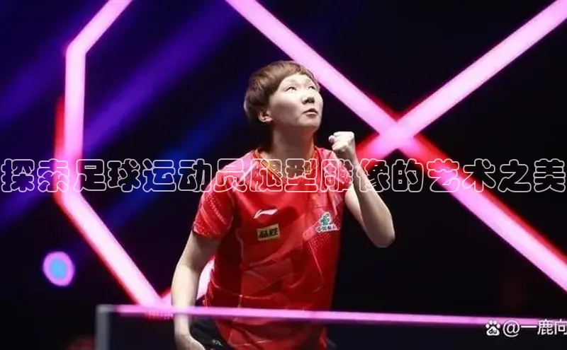 8868手游平台下载诸葛科技探索足球运动员腿型雕像的艺术之美