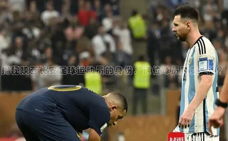 8868体育网页版入口荣信文化揭秘陕西长安足球运动员的身份，这位球员究竟是谁？