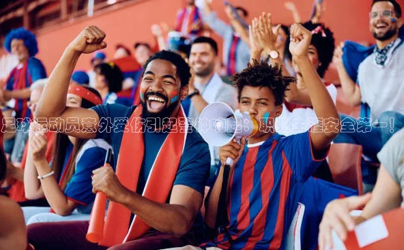 8868体育网站入口手机版遥望科技足球运动员意外受伤引起警钟响起：职业生涯安全第一！