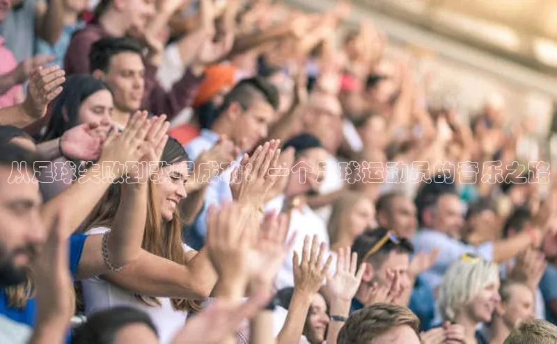 8868体育网页版入口百度社团赞助平台从足球失败到歌唱成功：一个足球运动员的音乐之路