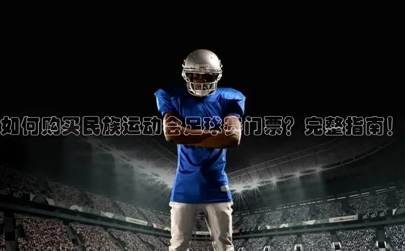 8868体育官网入口地址引力传媒如何购买民族运动会足球赛门票？完整指南！