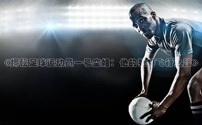 8868网站登录入口度小满支付《揭秘足球运动员一号空姐：他的独特飞行之路》