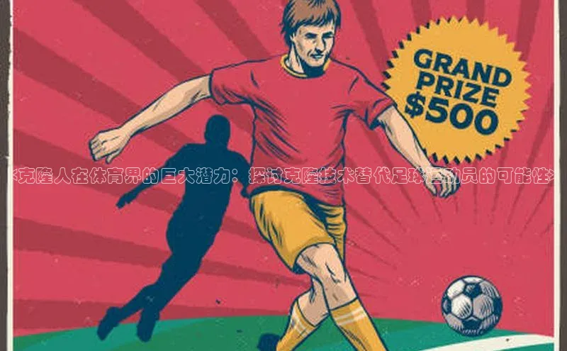 8868体育官方app下载百度游戏开放平台<克隆人在体育界的巨大潜力：探讨克隆技术替代足球运动员的可能性>