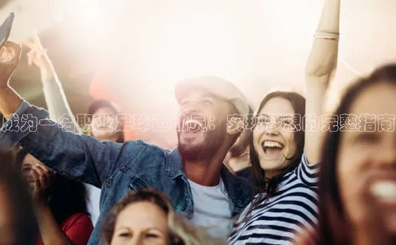 8868体育网页版入口百度社团赞助平台成为一名职业足球运动员：实现梦想的完整指南