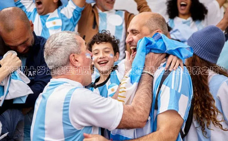 8868体育官网app下载江铃新能源“福州十岁足球运动员：探索未来足球之星的培养之道”