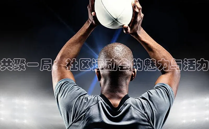8868体育网页版入口百度营销中心共聚一局：社区运动会的魅力与活力