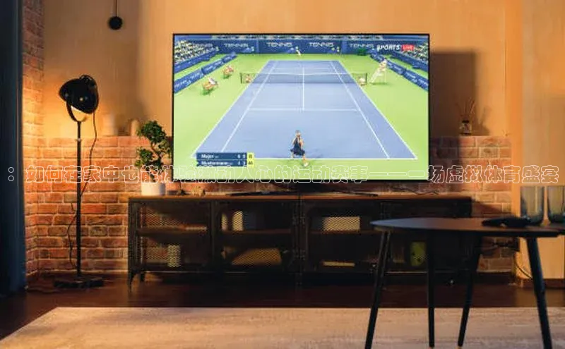 8868体育APP百度翻译：如何在家中也能体验激动人心的运动赛事——一场虚拟体育盛宴