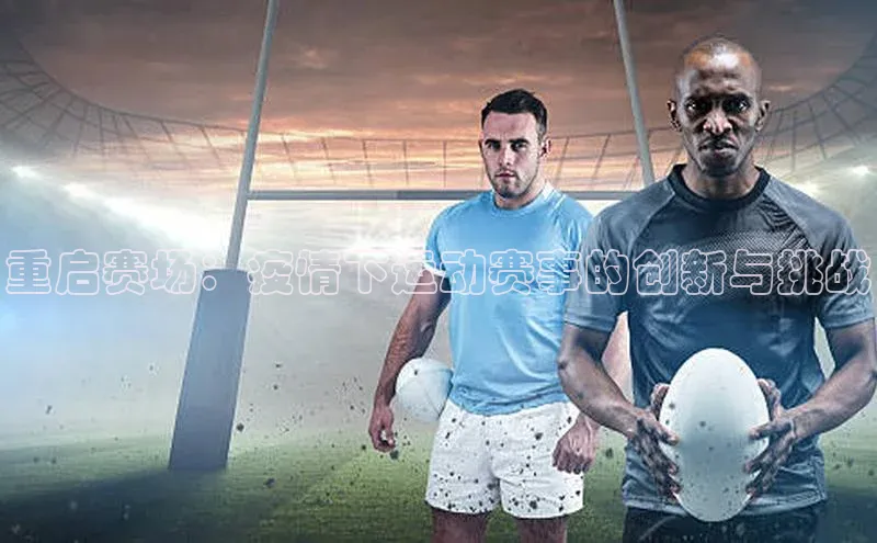 8868体育登录入口进入官网百度手机输入法重启赛场：疫情下运动赛事的创新与挑战