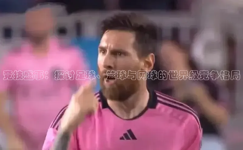 8868体育官方入口字节跳动竞技盛事：探讨足球、篮球与网球的世界级竞争格局