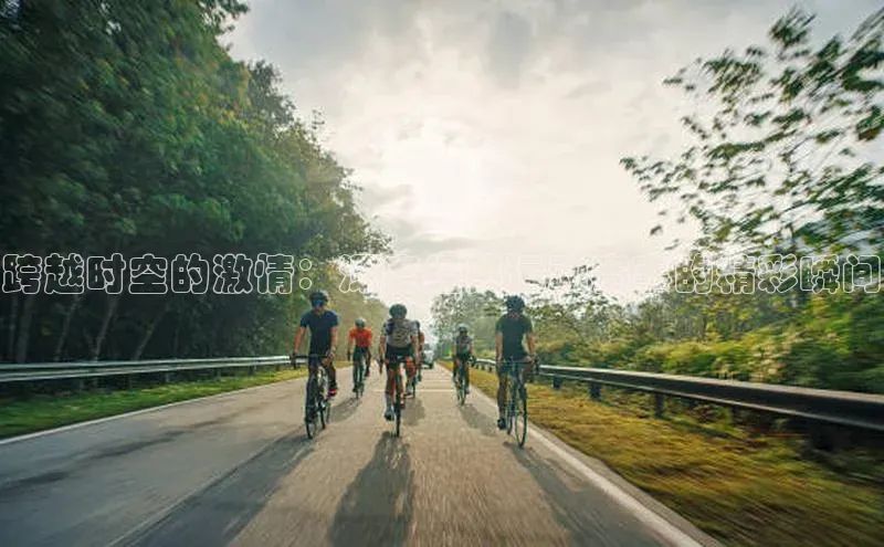 8868体育官网百度技术学院跨越时空的激情：深度经典运动赛事的精彩瞬间