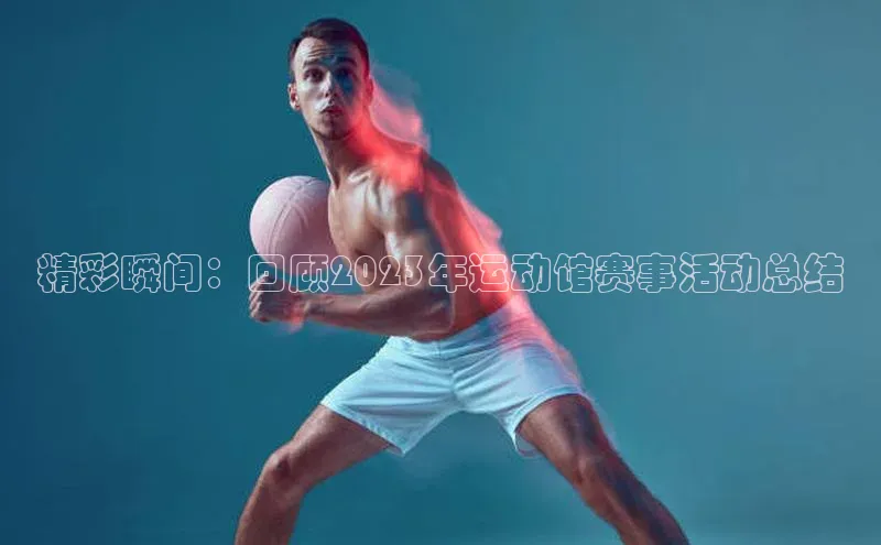 精彩瞬间：回顾2023年运动馆赛事活动总结