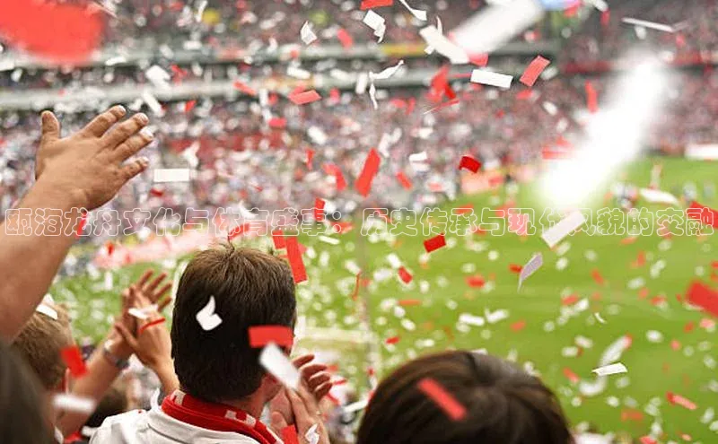 瓯海龙舟文化与体育盛事：历史传承与现代风貌的交融