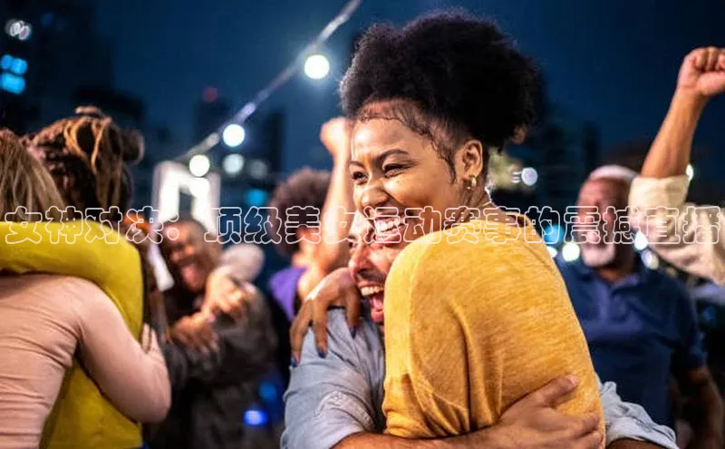 女神对决：顶级美女运动赛事的震撼直播