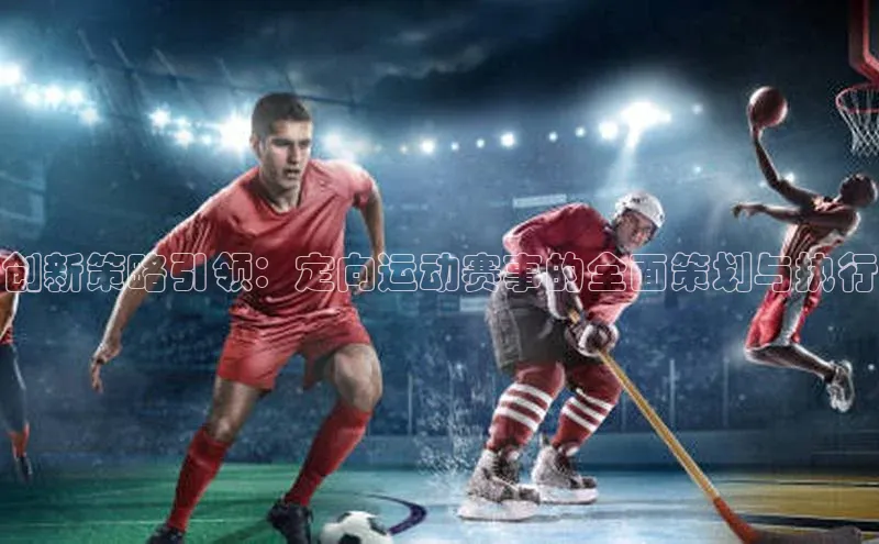 创新策略引领：定向运动赛事的全面策划与执行