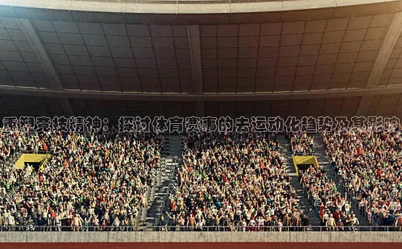 重塑竞技精神：探讨体育赛事的去运动化趋势及其影响