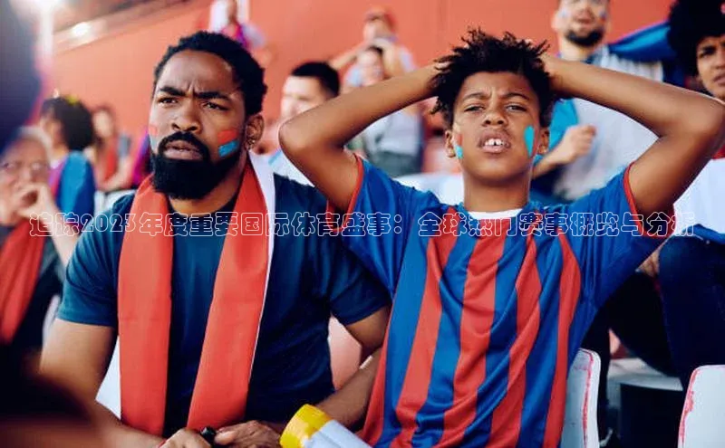 追踪2023年度重要国际体育盛事：全球热门赛事概览与分析