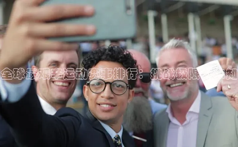 全球最艰辛运动赛事排行：挑战极限，未知