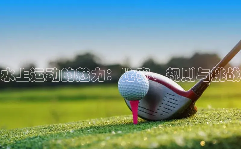 水上运动的魅力：比赛、规则与挑战