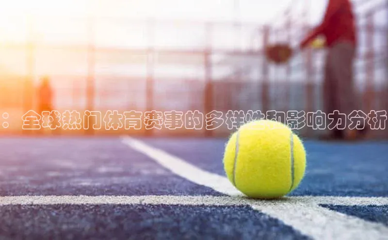 ：全球热门体育赛事的多样性和影响力分析