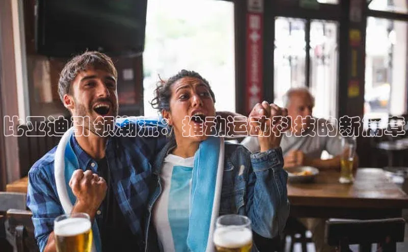 比亚迪引领潮流：推动运动科技的新篇章