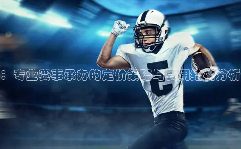 ：专业赛事承办的定价策略与费用结构分析
