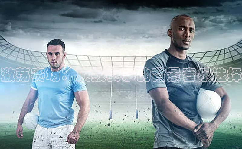 激荡赛场：顶级赛事的背景音乐选择