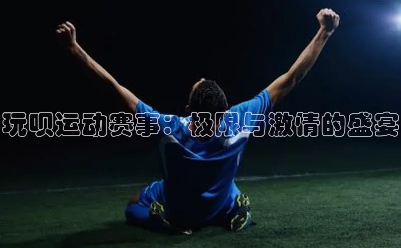 玩呗运动赛事：极限与激情的盛宴