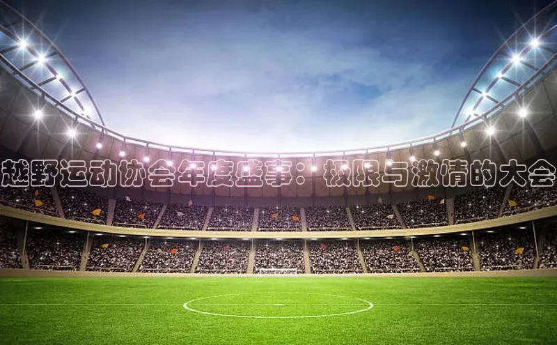 越野运动协会年度盛事：极限与激情的大会