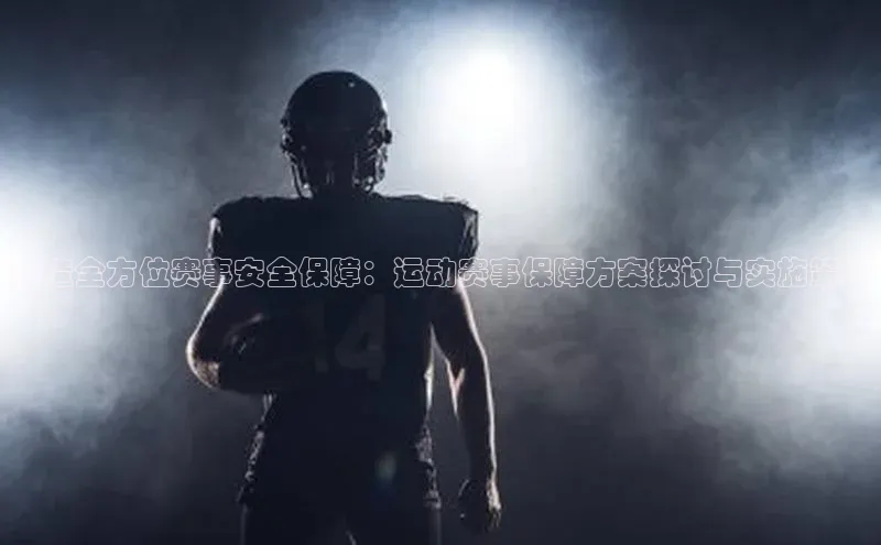 打造全方位赛事安全保障：运动赛事保障方案探讨与实施策略
