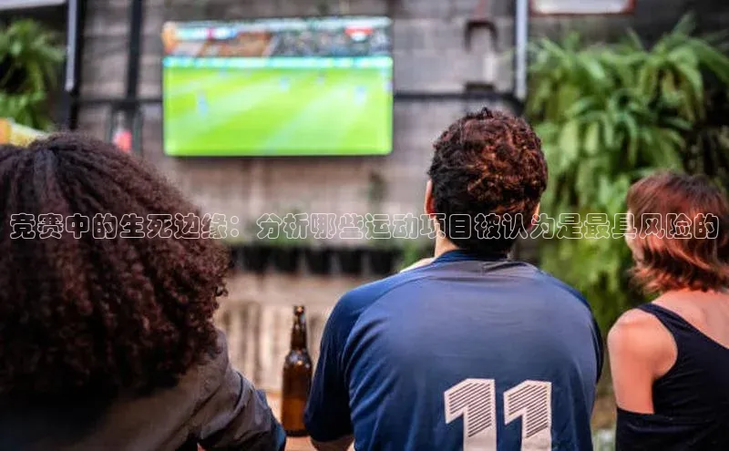 竞赛中的生死边缘：分析哪些运动项目被认为是最具风险的