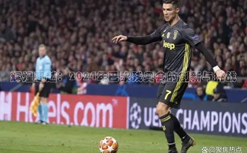 辉煌超越：2024年巴黎残奥会的创新与挑战