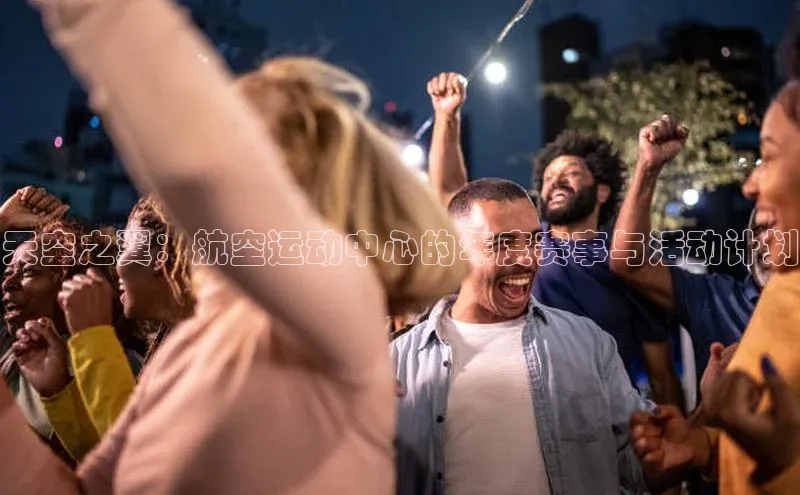 天空之翼：航空运动中心的年度赛事与活动计划