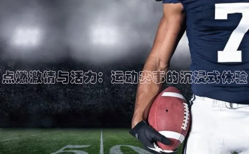 点燃激情与活力：运动赛事的沉浸式体验