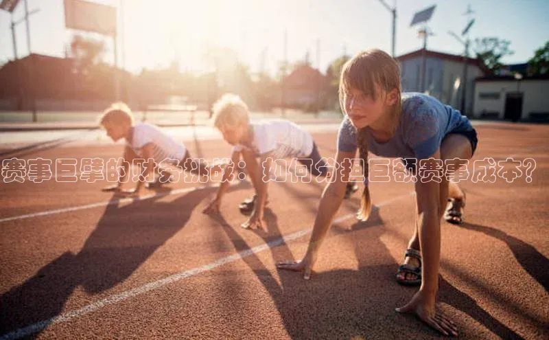 赛事巨擘的财务挑战：如何分担巨额赛事成本？