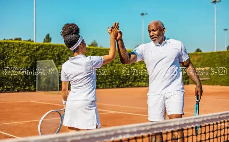 轻松筹备赛事：您的指导指南——如何在轻讯运动平台发布活动