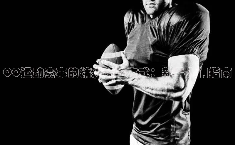 QQ运动赛事的精彩参与方式：新手入门指南