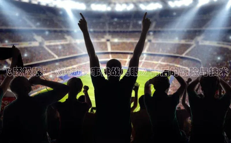 飞跃极限：《运动赛事挑战鹰眼》背后的惊险与技术