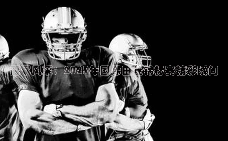 冠军风采：2023年国际田径锦标赛精彩瞬间