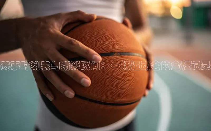 赛事时刻表与精彩瞬间：一场运动会的全程记录