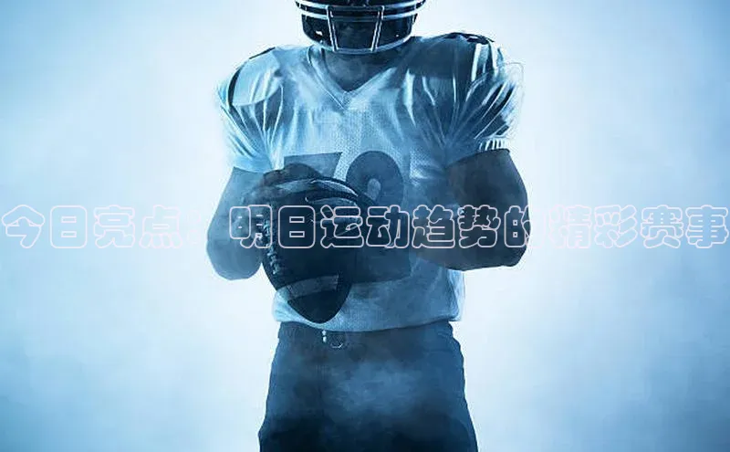 今日亮点：明日运动趋势的精彩赛事