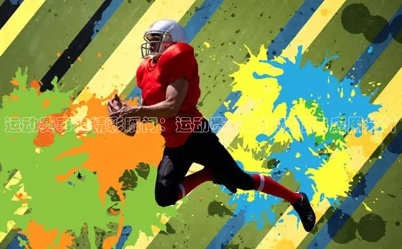 运动赛事的精彩瞬间：运动赛事直播权限与应用分析