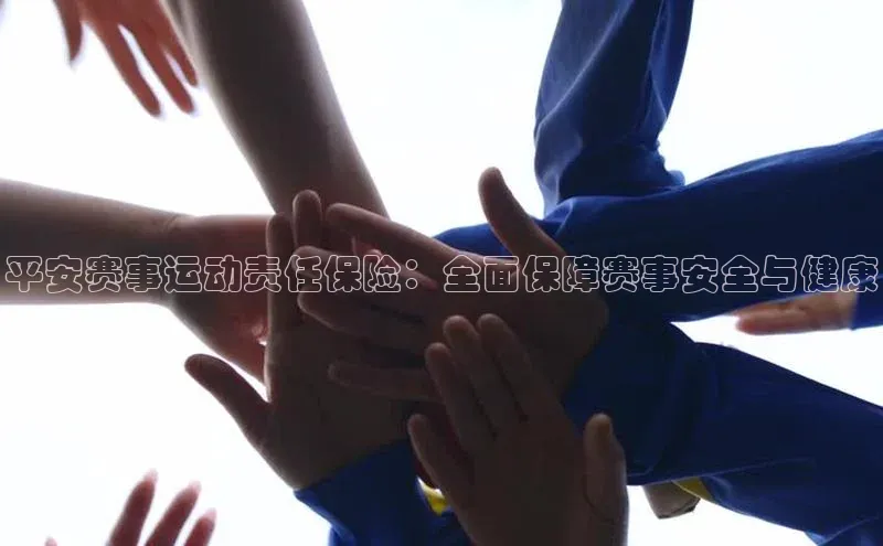 平安赛事运动责任保险：全面保障赛事安全与健康