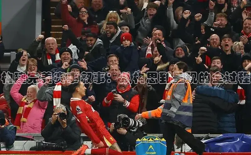 构建完美赛事叙事：从构思到呈现的全过程