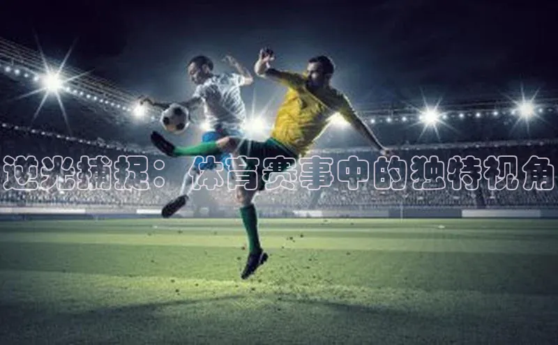 逆光捕捉：体育赛事中的独特视角