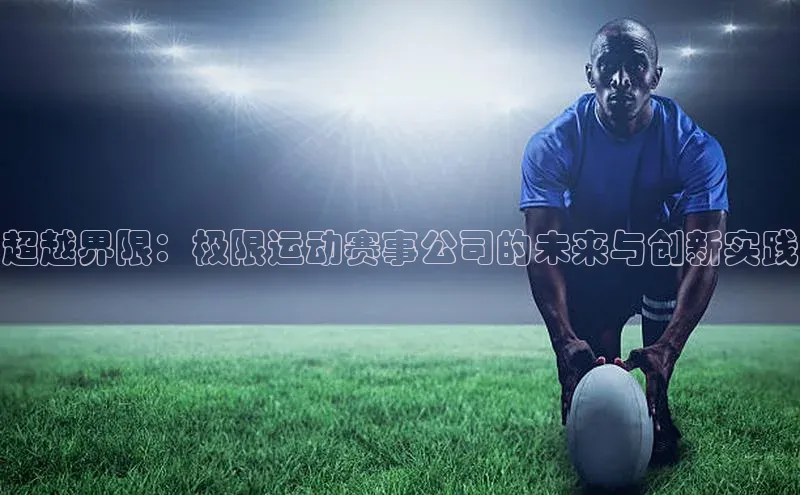 超越界限：极限运动赛事公司的未来与创新实践