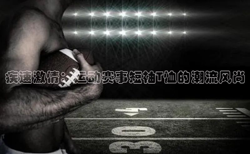 疾速激情：运动赛事短袖T恤的潮流风尚