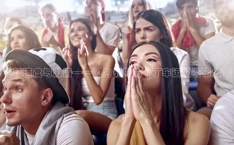 飞跃速度与激情——国内领先的卡丁车运动赛事公司